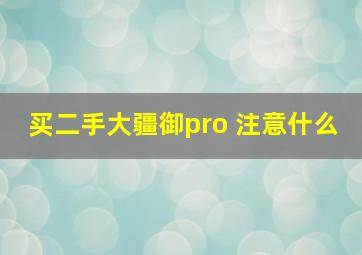 买二手大疆御pro 注意什么